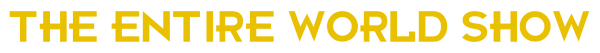 The Entire World Show
